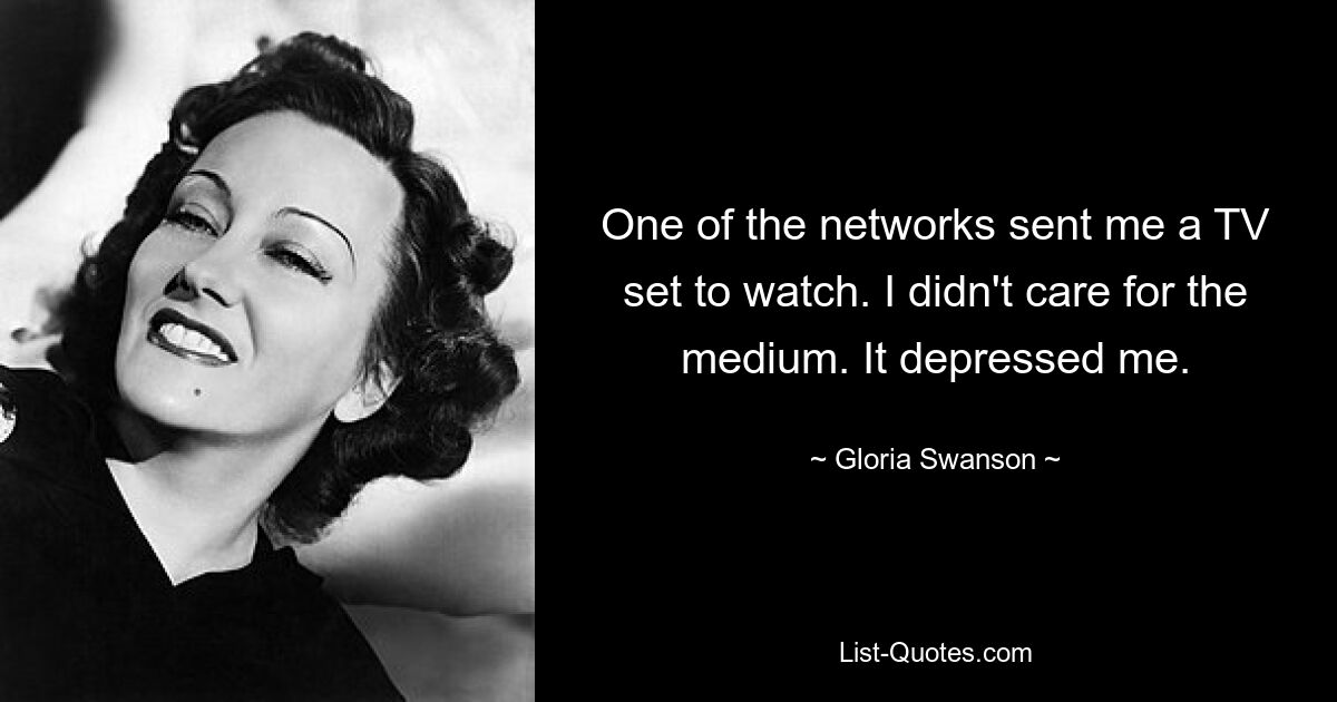 One of the networks sent me a TV set to watch. I didn't care for the medium. It depressed me. — © Gloria Swanson