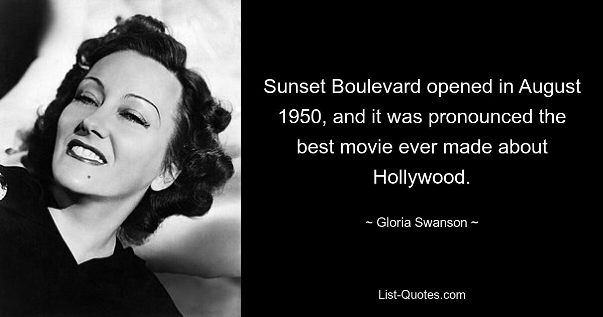 Sunset Boulevard opened in August 1950, and it was pronounced the best movie ever made about Hollywood. — © Gloria Swanson