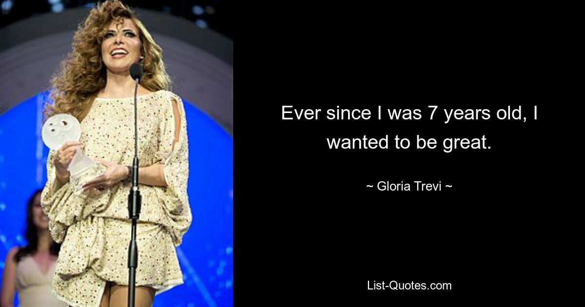 Ever since I was 7 years old, I wanted to be great. — © Gloria Trevi