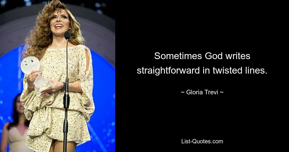 Sometimes God writes straightforward in twisted lines. — © Gloria Trevi