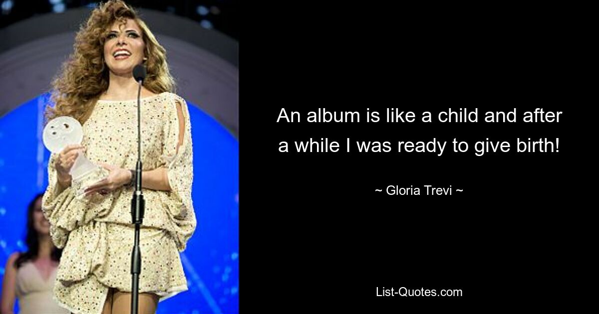 An album is like a child and after a while I was ready to give birth! — © Gloria Trevi