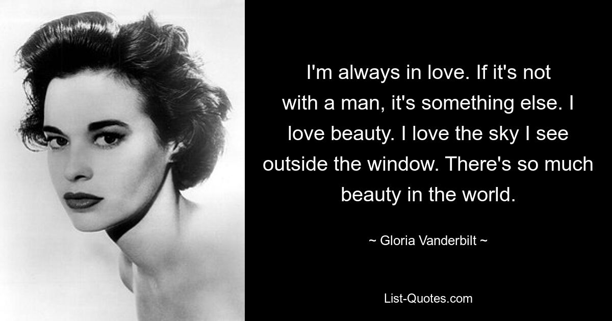 I'm always in love. If it's not with a man, it's something else. I love beauty. I love the sky I see outside the window. There's so much beauty in the world. — © Gloria Vanderbilt