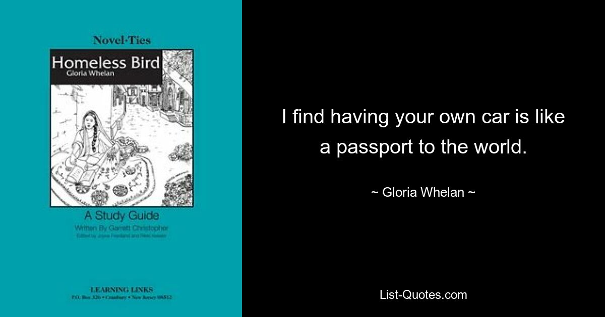 I find having your own car is like a passport to the world. — © Gloria Whelan