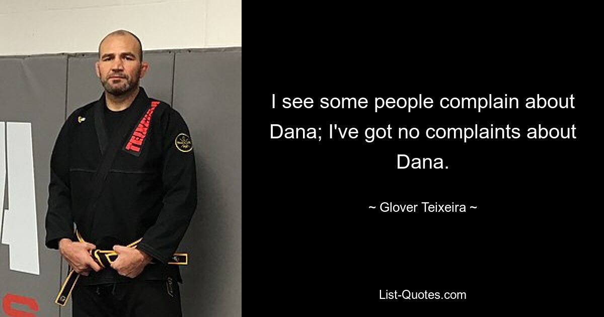 I see some people complain about Dana; I've got no complaints about Dana. — © Glover Teixeira