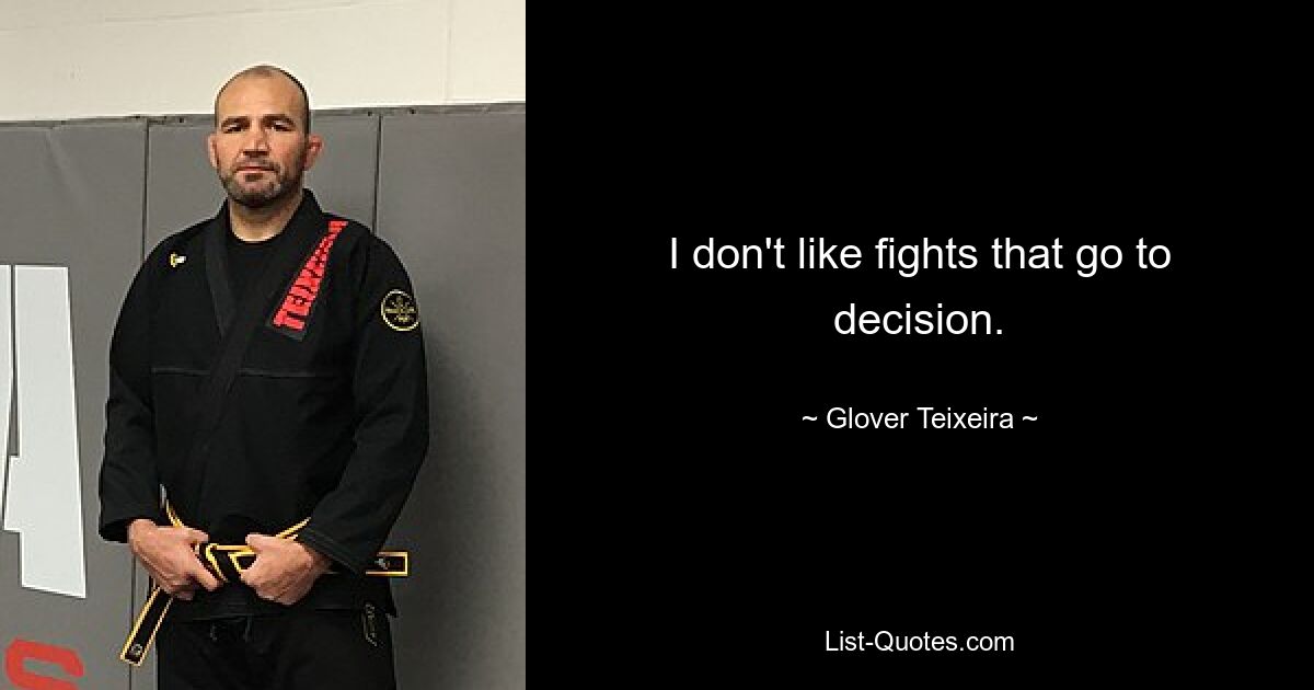 I don't like fights that go to decision. — © Glover Teixeira