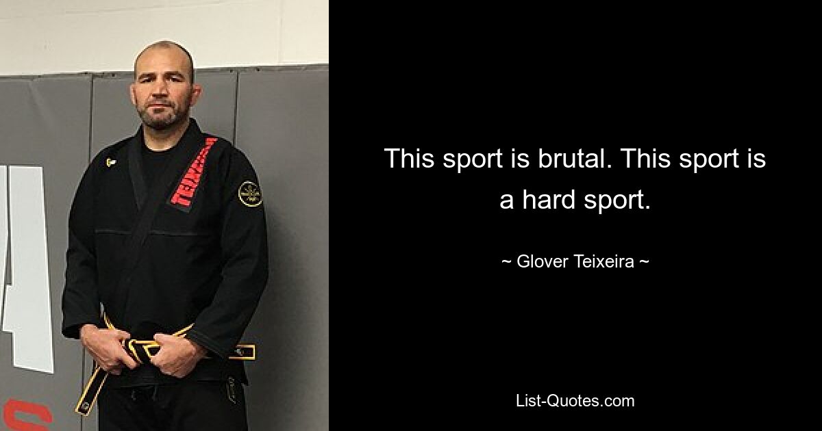 This sport is brutal. This sport is a hard sport. — © Glover Teixeira