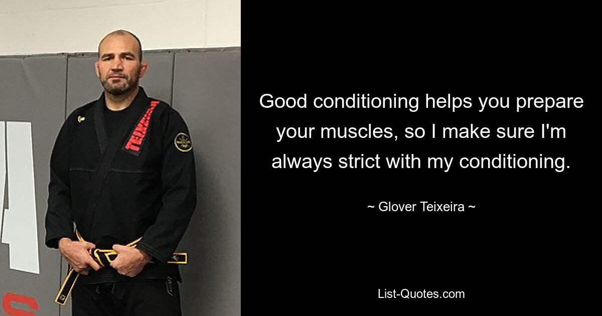 Good conditioning helps you prepare your muscles, so I make sure I'm always strict with my conditioning. — © Glover Teixeira