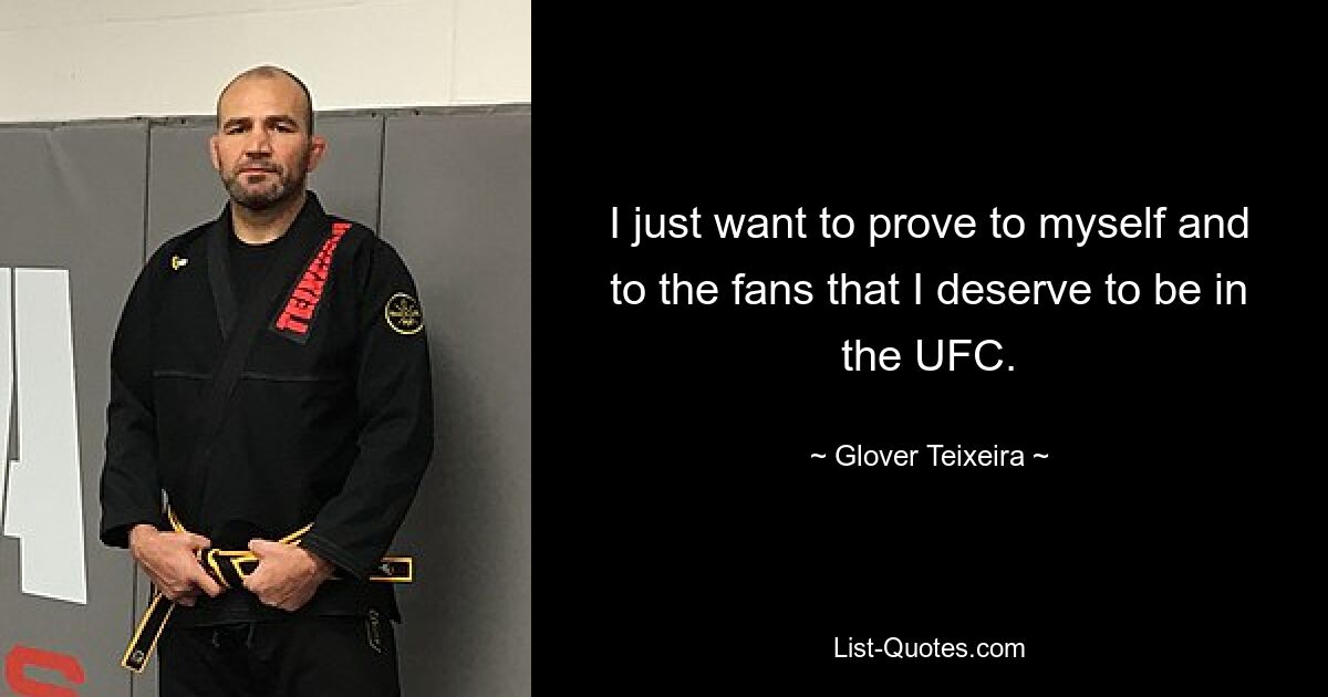 I just want to prove to myself and to the fans that I deserve to be in the UFC. — © Glover Teixeira