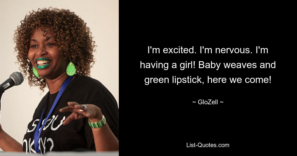 I'm excited. I'm nervous. I'm having a girl! Baby weaves and green lipstick, here we come! — © GloZell