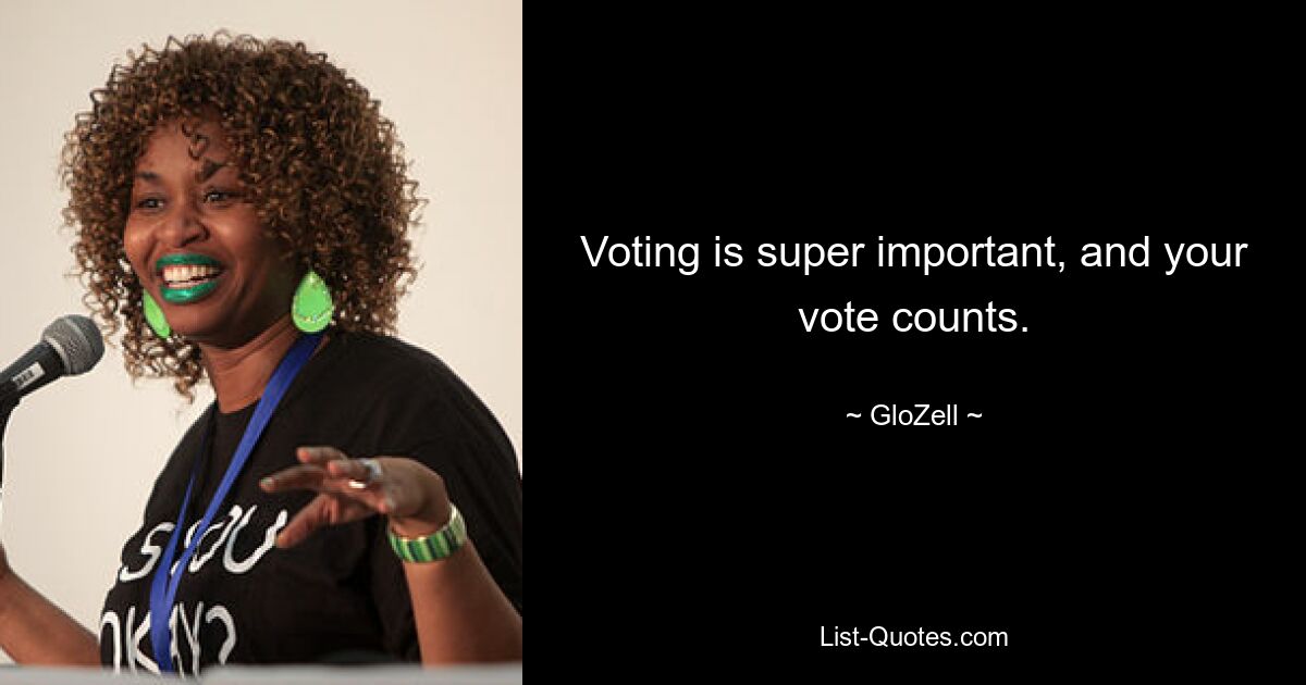 Voting is super important, and your vote counts. — © GloZell