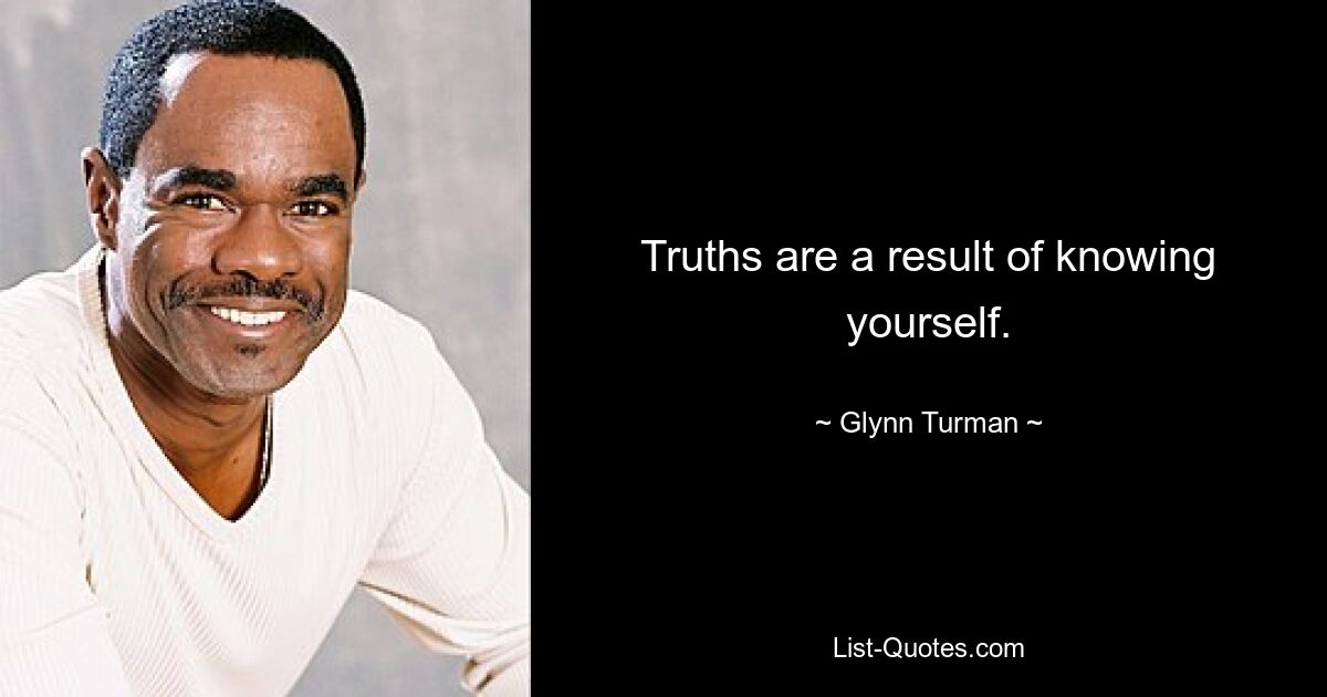 Truths are a result of knowing yourself. — © Glynn Turman