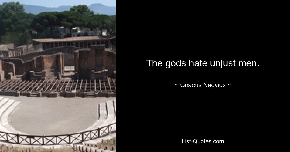 The gods hate unjust men. — © Gnaeus Naevius