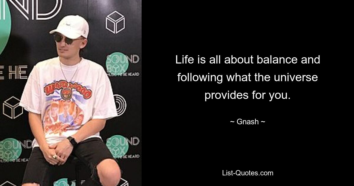 Life is all about balance and following what the universe provides for you. — © Gnash