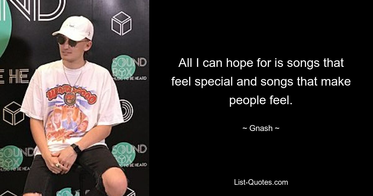 All I can hope for is songs that feel special and songs that make people feel. — © Gnash