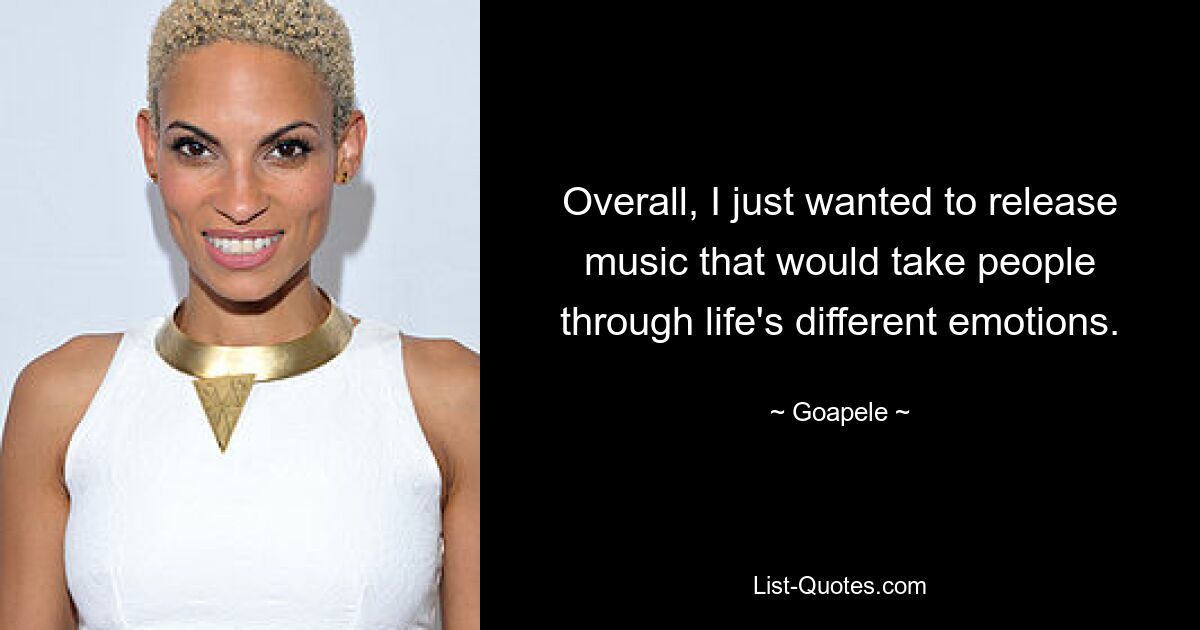 Overall, I just wanted to release music that would take people through life's different emotions. — © Goapele