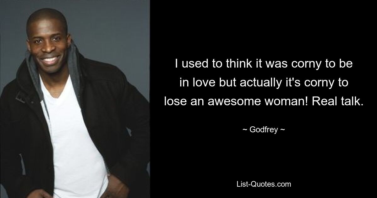 I used to think it was corny to be in love but actually it's corny to lose an awesome woman! Real talk. — © Godfrey