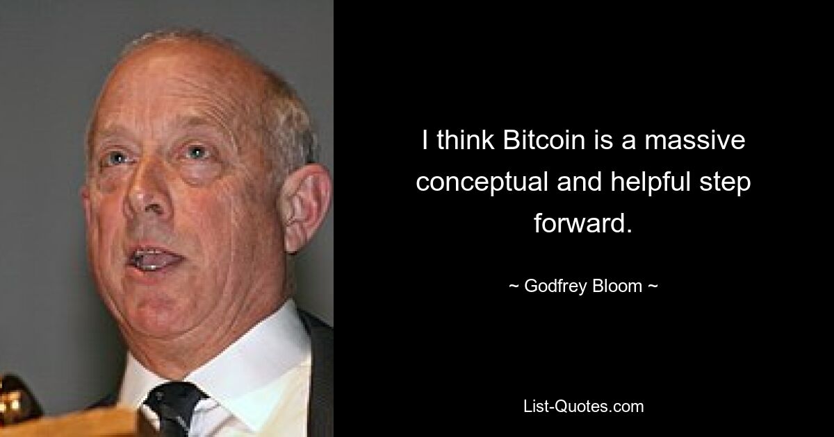 I think Bitcoin is a massive conceptual and helpful step forward. — © Godfrey Bloom