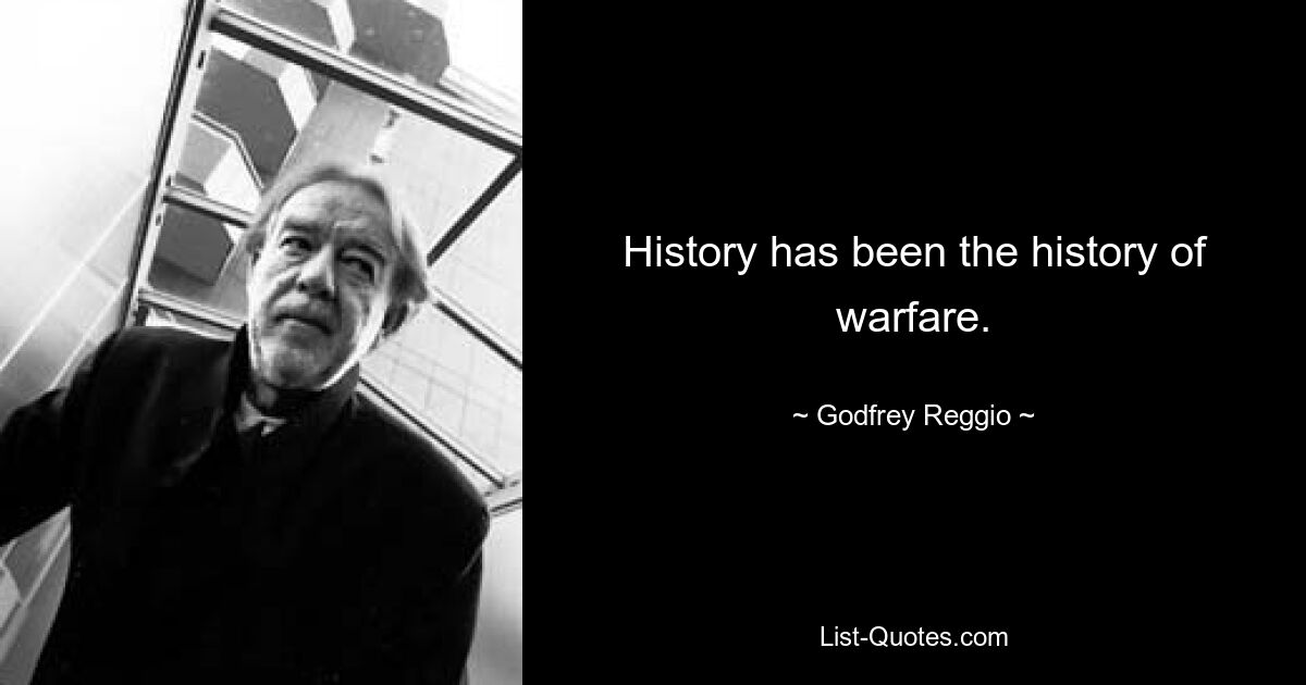 History has been the history of warfare. — © Godfrey Reggio