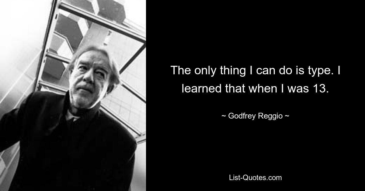 The only thing I can do is type. I learned that when I was 13. — © Godfrey Reggio