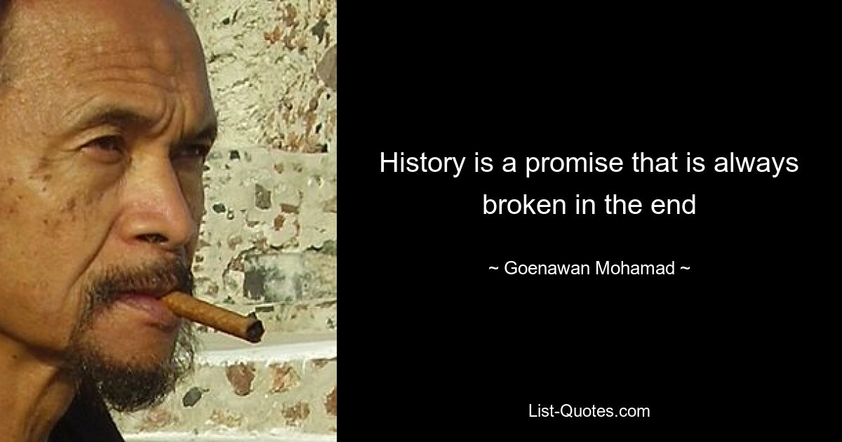 History is a promise that is always broken in the end — © Goenawan Mohamad