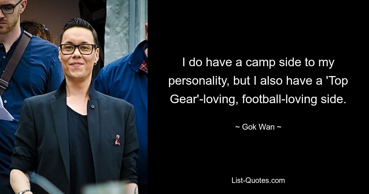 I do have a camp side to my personality, but I also have a 'Top Gear'-loving, football-loving side. — © Gok Wan