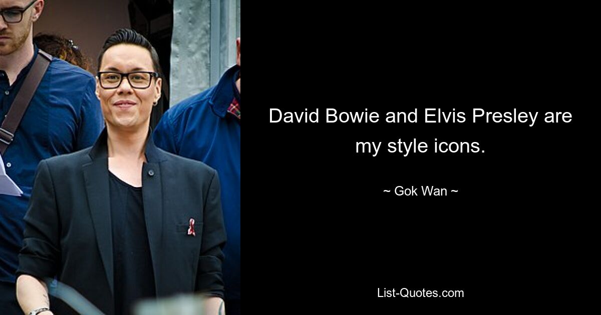 David Bowie and Elvis Presley are my style icons. — © Gok Wan