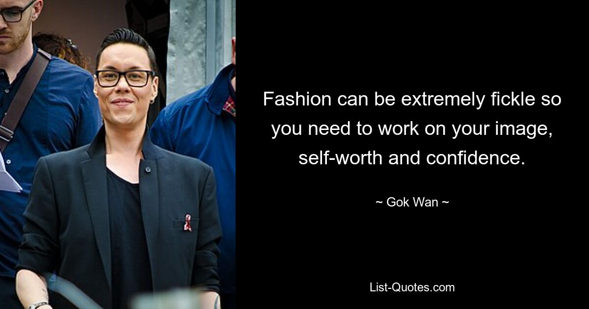 Fashion can be extremely fickle so you need to work on your image, self-worth and confidence. — © Gok Wan