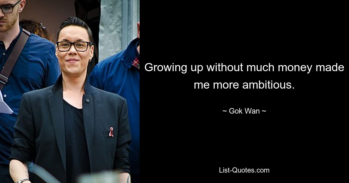 Growing up without much money made me more ambitious. — © Gok Wan