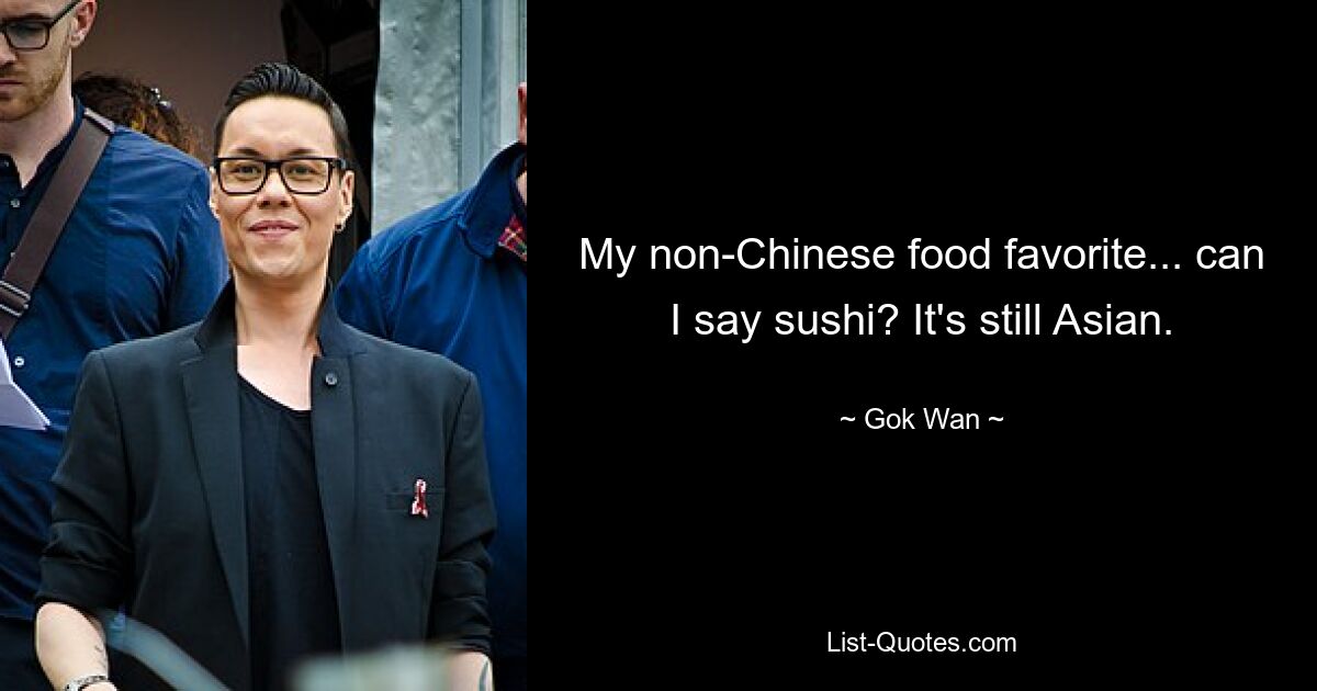 My non-Chinese food favorite... can I say sushi? It's still Asian. — © Gok Wan