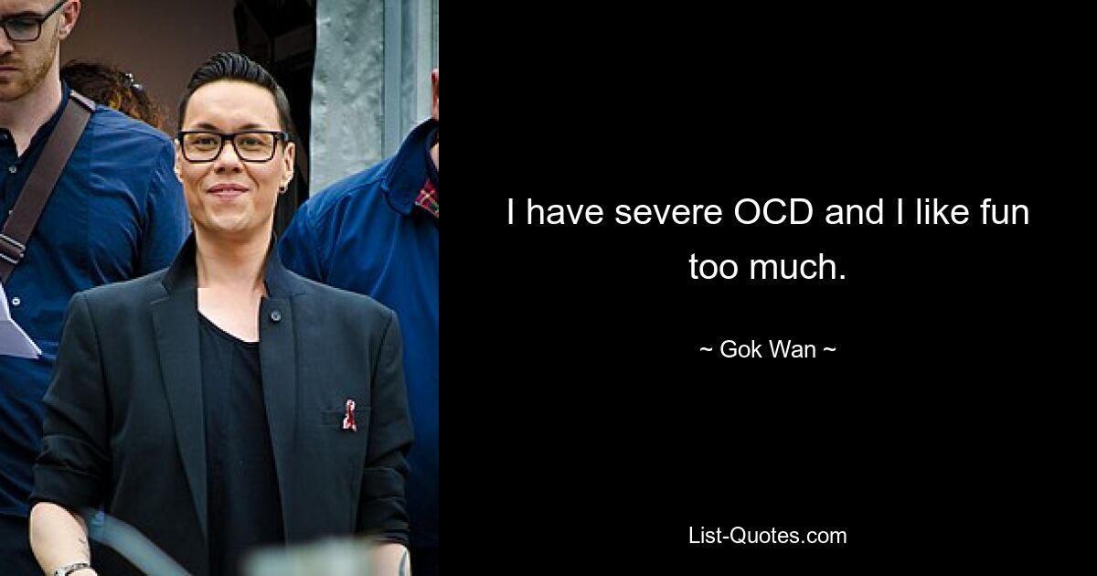 I have severe OCD and I like fun too much. — © Gok Wan