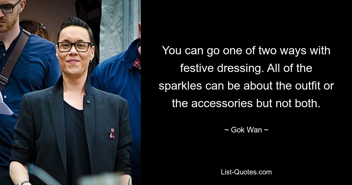 You can go one of two ways with festive dressing. All of the sparkles can be about the outfit or the accessories but not both. — © Gok Wan