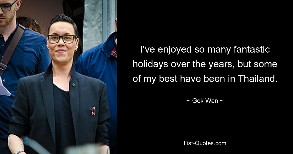 I've enjoyed so many fantastic holidays over the years, but some of my best have been in Thailand. — © Gok Wan