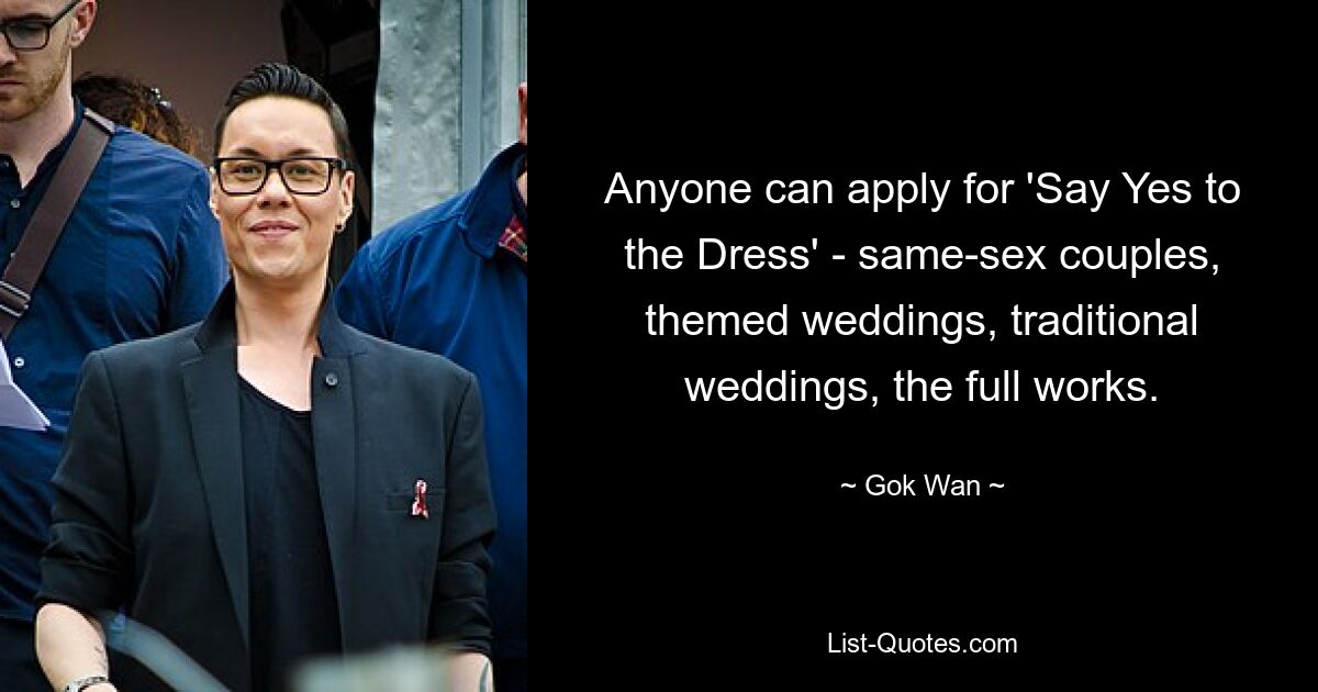 Anyone can apply for 'Say Yes to the Dress' - same-sex couples, themed weddings, traditional weddings, the full works. — © Gok Wan