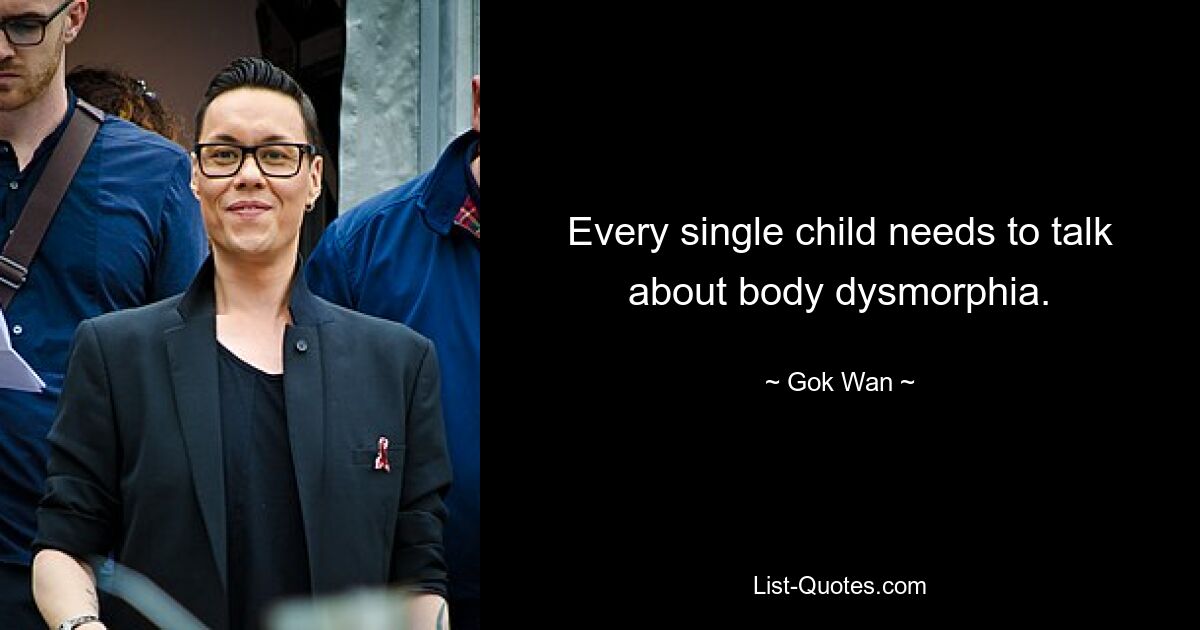 Every single child needs to talk about body dysmorphia. — © Gok Wan