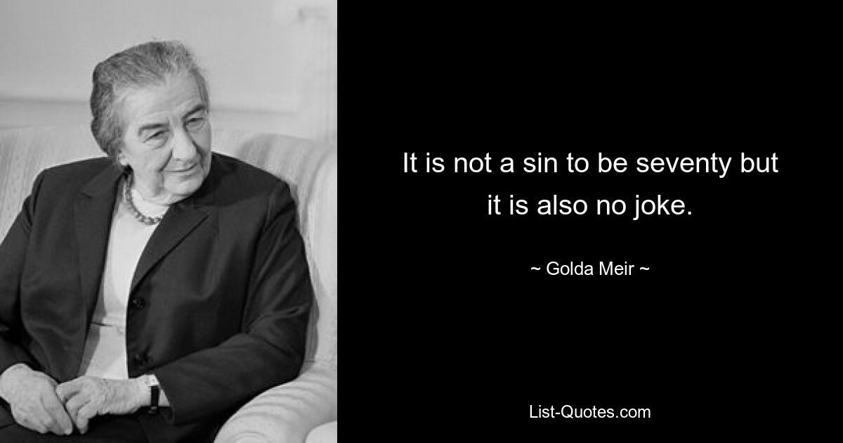 It is not a sin to be seventy but it is also no joke. — © Golda Meir