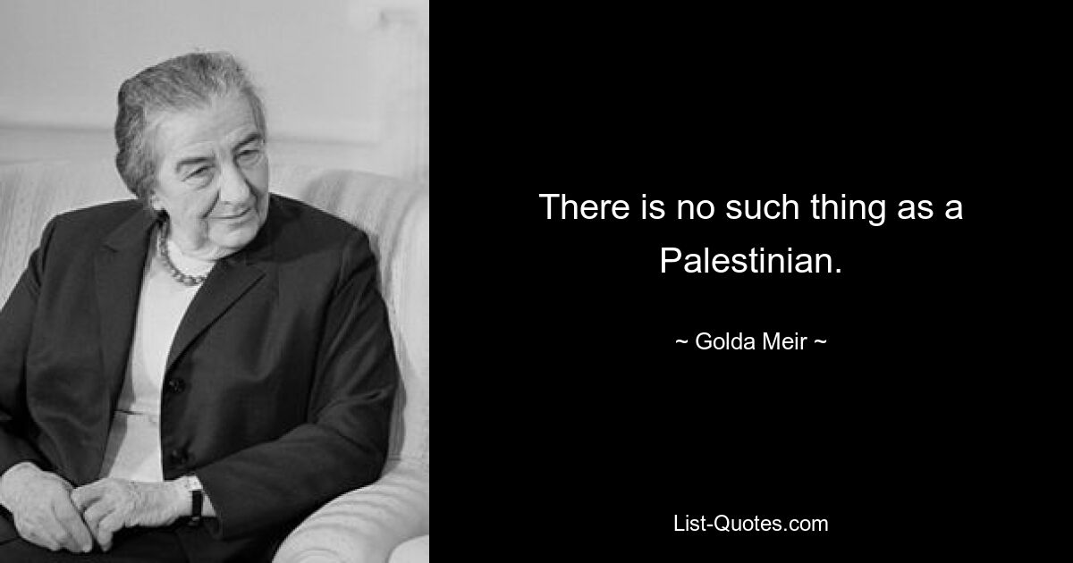 There is no such thing as a Palestinian. — © Golda Meir