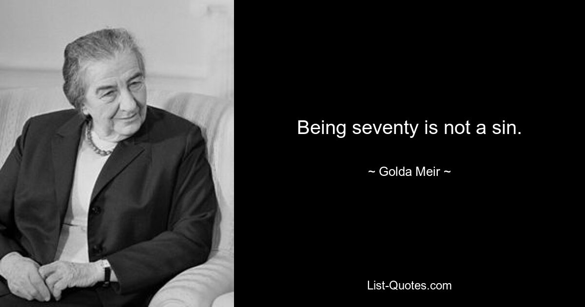 Being seventy is not a sin. — © Golda Meir