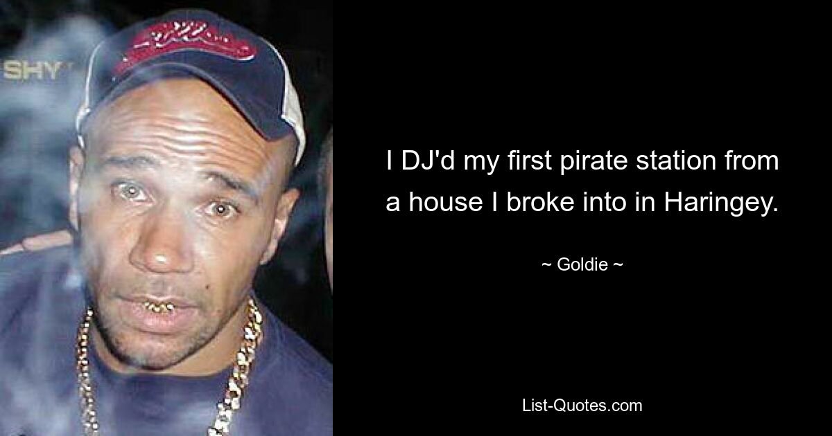 I DJ'd my first pirate station from a house I broke into in Haringey. — © Goldie