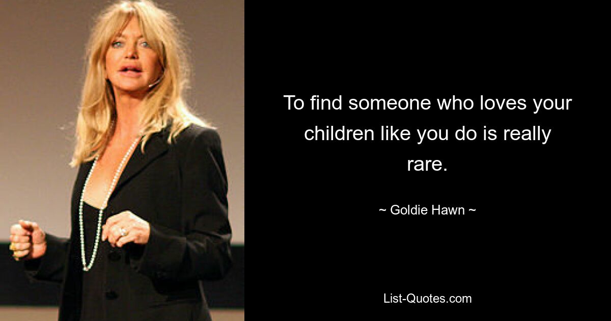 To find someone who loves your children like you do is really rare. — © Goldie Hawn