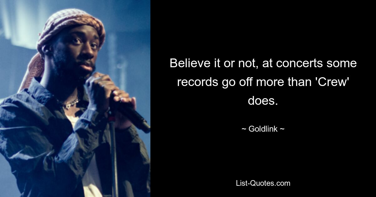 Believe it or not, at concerts some records go off more than 'Crew' does. — © Goldlink