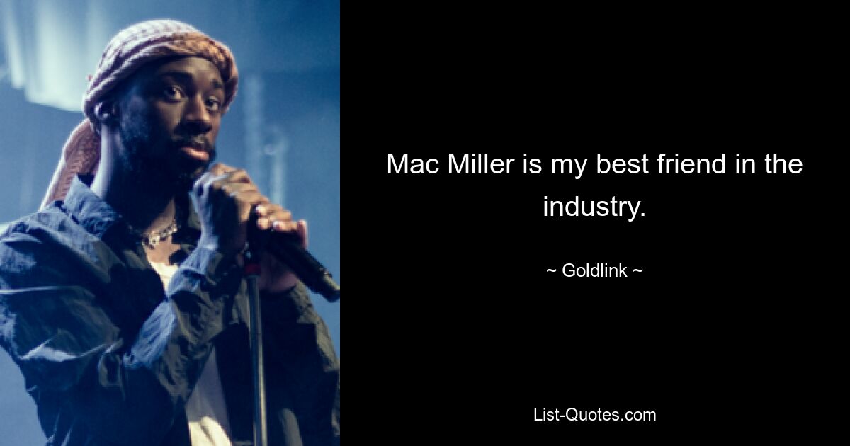 Mac Miller is my best friend in the industry. — © Goldlink