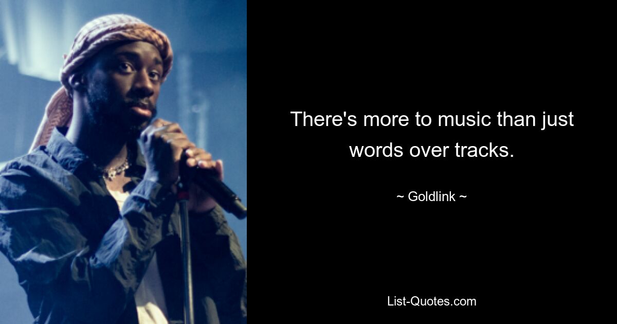 There's more to music than just words over tracks. — © Goldlink