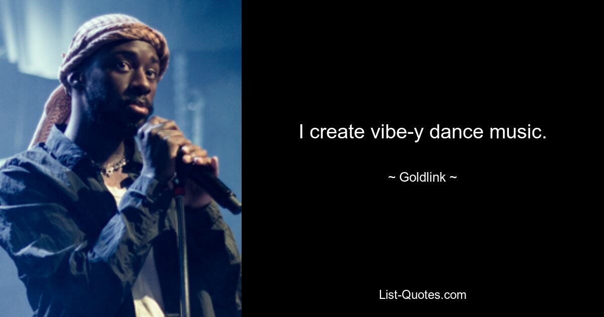 I create vibe-y dance music. — © Goldlink