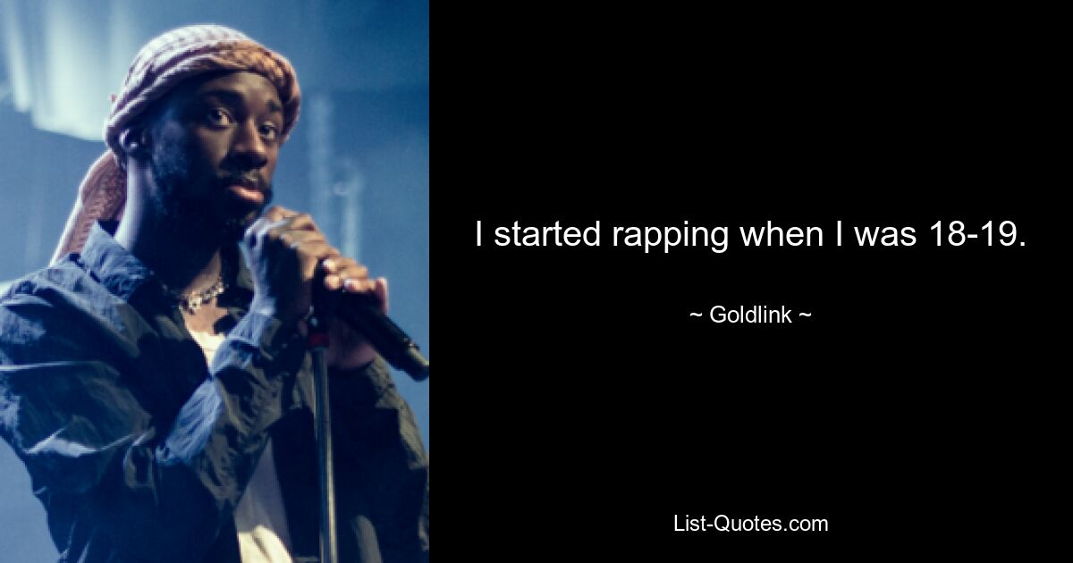 I started rapping when I was 18-19. — © Goldlink