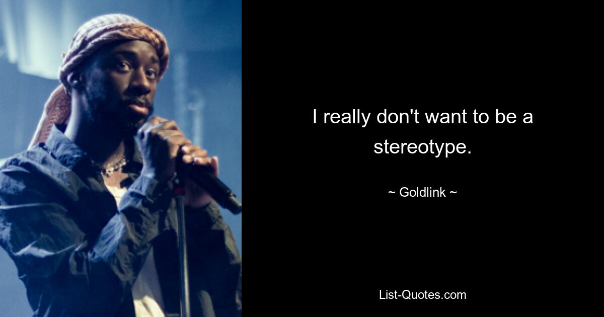 I really don't want to be a stereotype. — © Goldlink