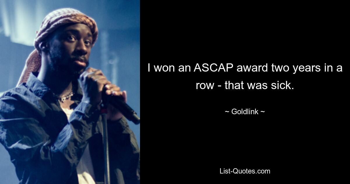 I won an ASCAP award two years in a row - that was sick. — © Goldlink