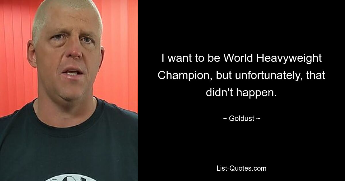 I want to be World Heavyweight Champion, but unfortunately, that didn't happen. — © Goldust