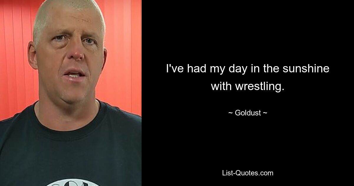 I've had my day in the sunshine with wrestling. — © Goldust