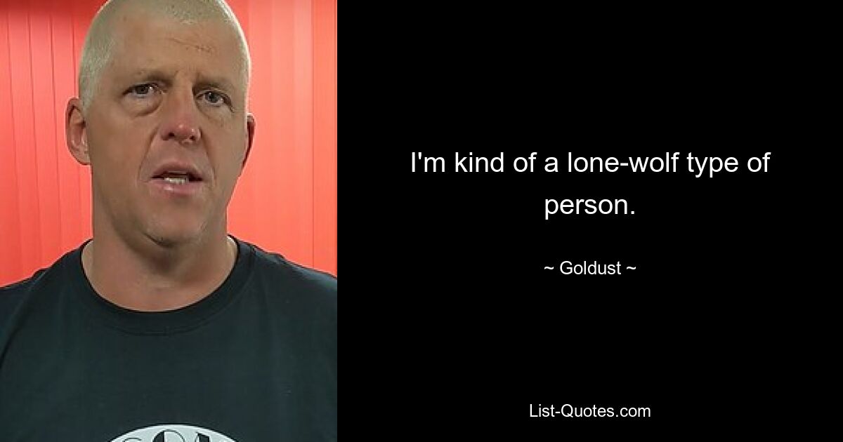 I'm kind of a lone-wolf type of person. — © Goldust