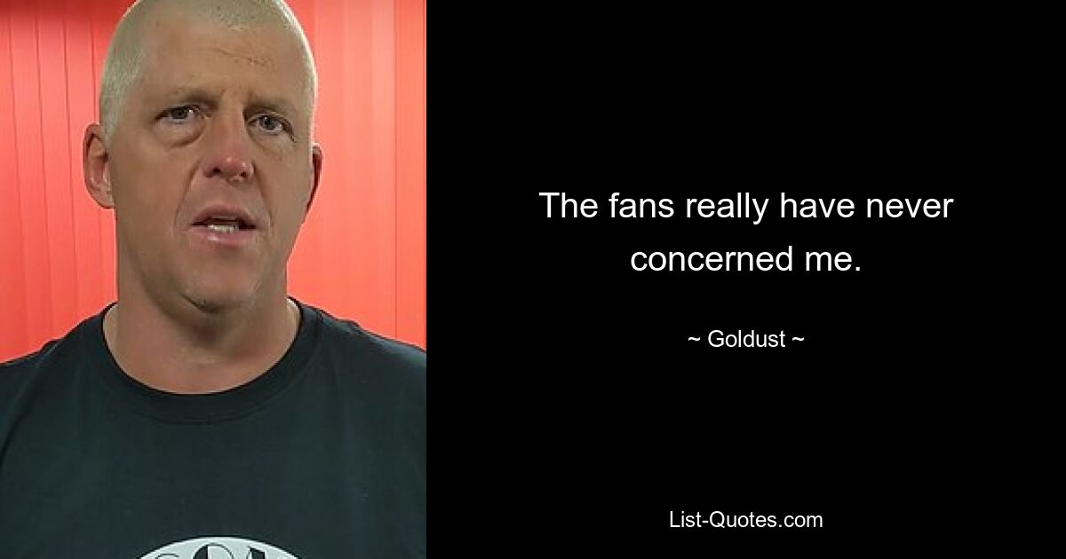 The fans really have never concerned me. — © Goldust